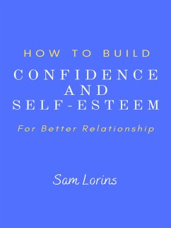 How to Build Confidence and Self –Esteem For Better Relationship (eBook, ePUB) - Sam, Lorins