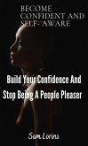 Become Confident and Self-Aware; Build Your Confidence And Stop Being a People Pleaser (eBook, ePUB)