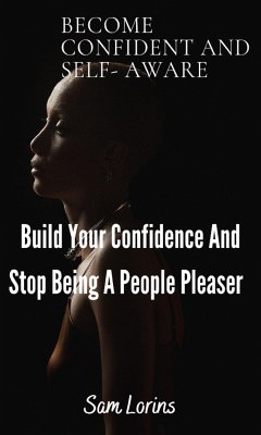 Become Confident and Self-Aware; Build Your Confidence And Stop Being a People Pleaser (eBook, ePUB) - Sam, Lorins