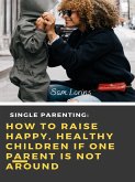 Single Parenting How to Raise Happy, Healthy Children If One Parent Is Not Around (eBook, ePUB)