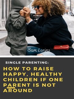 Single Parenting How to Raise Happy, Healthy Children If One Parent Is Not Around (eBook, ePUB) - Sam, Lorins