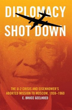 Diplomacy Shot Down: The U-2 Crisis and Eisenhower's Aborted Mission to Moscow, 1959-1960 - Geelhoed, E. Bruce