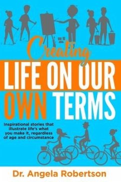 Creating Life On Our Own Terms: Inspirational stories that illustrate life's what you make it, regardless of age and circumstance - Robertson, Angela