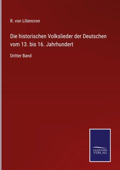 Die historischen Volkslieder der Deutschen vom 13. bis 16. Jahrhundert - Liliencron, R. Von