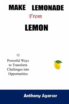 Make Lemonade from Lemon: 12 Powerful Ways to Transform Challenges into Opportunity - Agorsor, Anthony