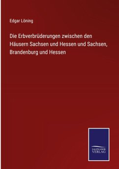 Die Erbverbrüderungen zwischen den Häusern Sachsen und Hessen und Sachsen, Brandenburg und Hessen - Löning, Edgar