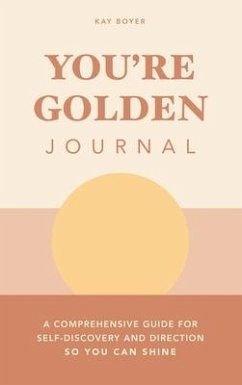 You're Golden Journal: A Comprehensive Guide for Self-Discovery and Direction so You Can Shine - Boyer, Kay