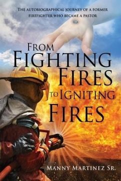 From Fighting Fires to Igniting Fires: The autobiographical journey of a former firefighter who became a pastor - Martinez, Manny