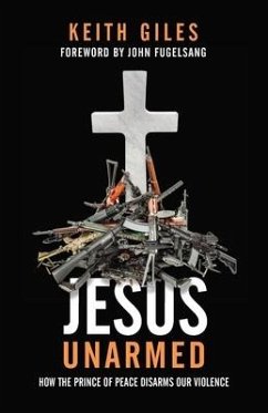 Jesus Unarmed: How the Prince of Peace Disarms Our Violence - Giles, Keith