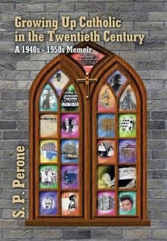 Growing up Catholic in the Twentieth Century: A 1940S - 1950S Memoir - Perone, S. P.