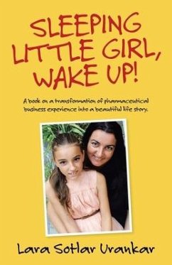 Sleeping Little Girl, Wake Up!: A Book on a Transformation of Pharma Business Experience into a Beautiful Life Story. - Urankar, Lara Sotlar