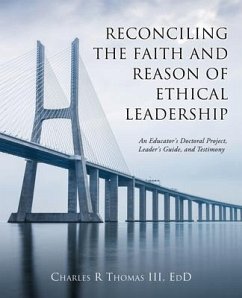 Reconciling the Faith and Reason of Ethical Leadership: An Educator's Doctoral Project, Leader's Guide, and Testimony - Thomas Edd, Charles R.