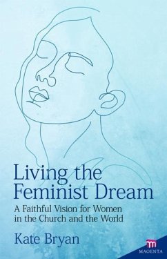 Living the Feminist Dream: A Faithful Vision for Women in the Church and the World - Bryan, Kate