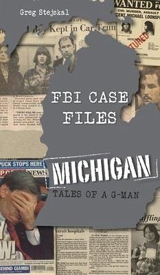 FBI Case Files Michigan: Tales of a G-Man - Stejskal, Greg