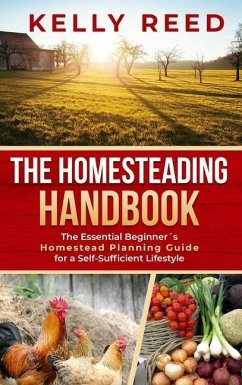 The Homesteading Handbook: The Essential Beginner's Homestead Planning Guide for a Self-Sufficient Lifestyle - Reed, Kelly