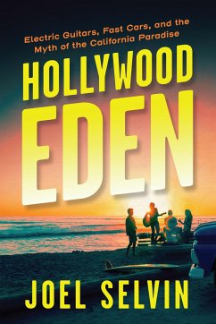 Hollywood Eden: Electric Guitars, Fast Cars, and the Myth of the California Paradise - Selvin, Joel
