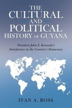 The Cultural and Political History of Guyana: President John F. Kennedy's Interference in the Country's Democracy - Ross, Ivan A.