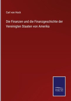 Die Finanzen und die Finanzgeschichte der Vereinigten Staaten von Amerika - Hock, Carl Von