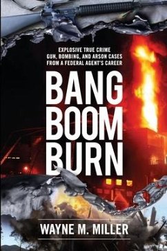 Bang Boom Burn: Explosive True Crime Gun, Bombing, and Arson Cases from a Federal Agent's Career - Miller, Wayne M.