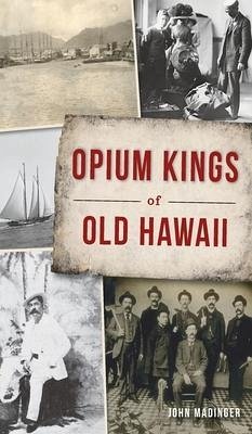 Opium Kings of Old Hawaii - Madinger, John