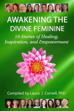 Awakening the Divine Feminine: 18 Stories of Healing, Inspiration, and Empowerment - Cornell, Laura J.