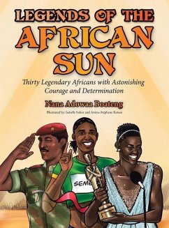 Legends of the African Sun: Thirty Legendary Africans with Astonishing Courage and Determination - Boateng, Nana Adowaa
