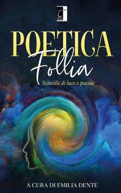 Poetica follia: Scintille di luce e poesia - Dente, Emilia; Aa Vv