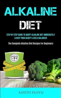 Alkaline Diet: Step By Step Guide To Adopt Alkaline Diet Immediately & Keep Your Acidity Levels Balanced (The Complete Alkaline Diet - Floyd, Austin
