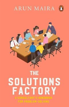 Solutions Factory: A Consultant's Handbook for Problem-Solving - Maira, Arun