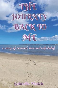 The Journey Back To Me: a story of survival, love and self-belief - Matich, Gabriella