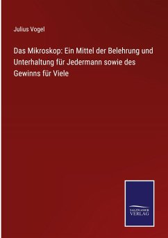 Das Mikroskop: Ein Mittel der Belehrung und Unterhaltung für Jedermann sowie des Gewinns für Viele - Vogel, Julius