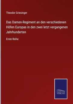 Das Damen-Regiment an den verschiedenen Höfen Europas in den zwei letzt vergangenen Jahrhunderten - Griesinger, Theodor