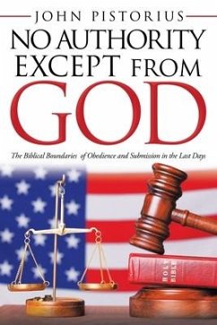 No Authority Except from God: The Biblical Boundaries of Obedience and Submission in the Last Days - Pistorius, John