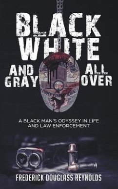 Black, White, and Gray All Over: A Black Man's Odyssey in Life and Law Enforcement: A Black Man's Odyssey in Law Enforcement - Reynolds, Frederick Douglass