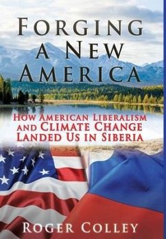 Forging a New America: How American Liberalism and Climate Change Landed Us in Siberia - Colley, Roger