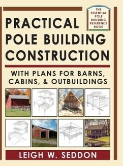 Practical Pole Building Construction: With Plans for Barns, Cabins, & Outbuildings - Seddon, Leigh