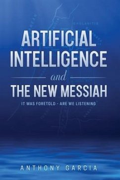 Artificial Intelligence and the New Messiah: It was Foretold--Are We Listening? - Garcia, Anthony