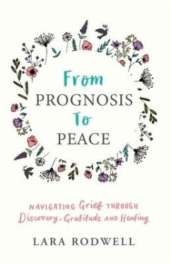 From Prognosis to Peace: Navigating Grief Through Discovery, Gratitude and Healing - Rodwell, Lara