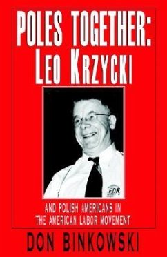 Poles Together: Leo Krzycki: And Polish Americans in the American Labor Movement - Binkowski, Don