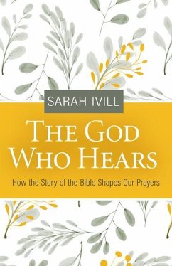 The God Who Hears: How the Story of the Bible Shapes Our Prayers - Ivill, Sarah