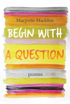 Begin with a Question: Poems - Maddox, Marjorie
