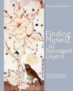 Finding Myself in Salvaged Layers: How Encaustic Art Healed Me - Mirtaheri, Sharon