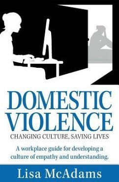 Domestic Violence Changing Culture Saving Lives: A workplace guide for developing a culture of empathy and understanding - McAdams, Lisa