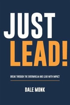 Just Lead!: Break through the overwhelm and lead with impact - Monk, Dale