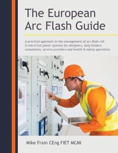The European Arc Flash Guide: A Practical Approach to the Management of Arc Flash Risk in Electrical Power Systems for Designers, Duty Holders, Cons - Ceng Fiet MCMI, Mike Frain