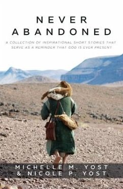 Never Abandoned: A Collection of Inspirational Short Stories that Serve as a Reminder that God is Ever Present - Yost, Michelle M.; Yost, Nicole P.