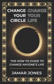 Change your Circle, Change your Life: The How To Guide to Change Anyone's Life