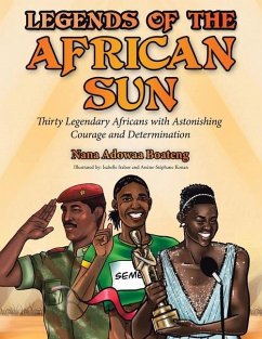 Legends of the African Sun: Thirty Legendary Africans with Astonishing Courage and Determination - Boateng, Nana Adowaa