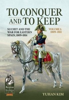 To Conquer and to Keep - Suchet and the War for Eastern Spain, 1809-1814 - Kim, Yuhan
