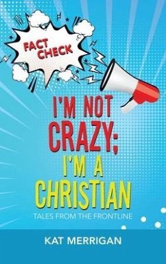 I'm Not Crazy; I'm a Christian: Tales from the Frontline - Merrigan, Kat